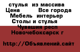 стулья  из массива › Цена ­ 800 - Все города Мебель, интерьер » Столы и стулья   . Чувашия респ.,Новочебоксарск г.